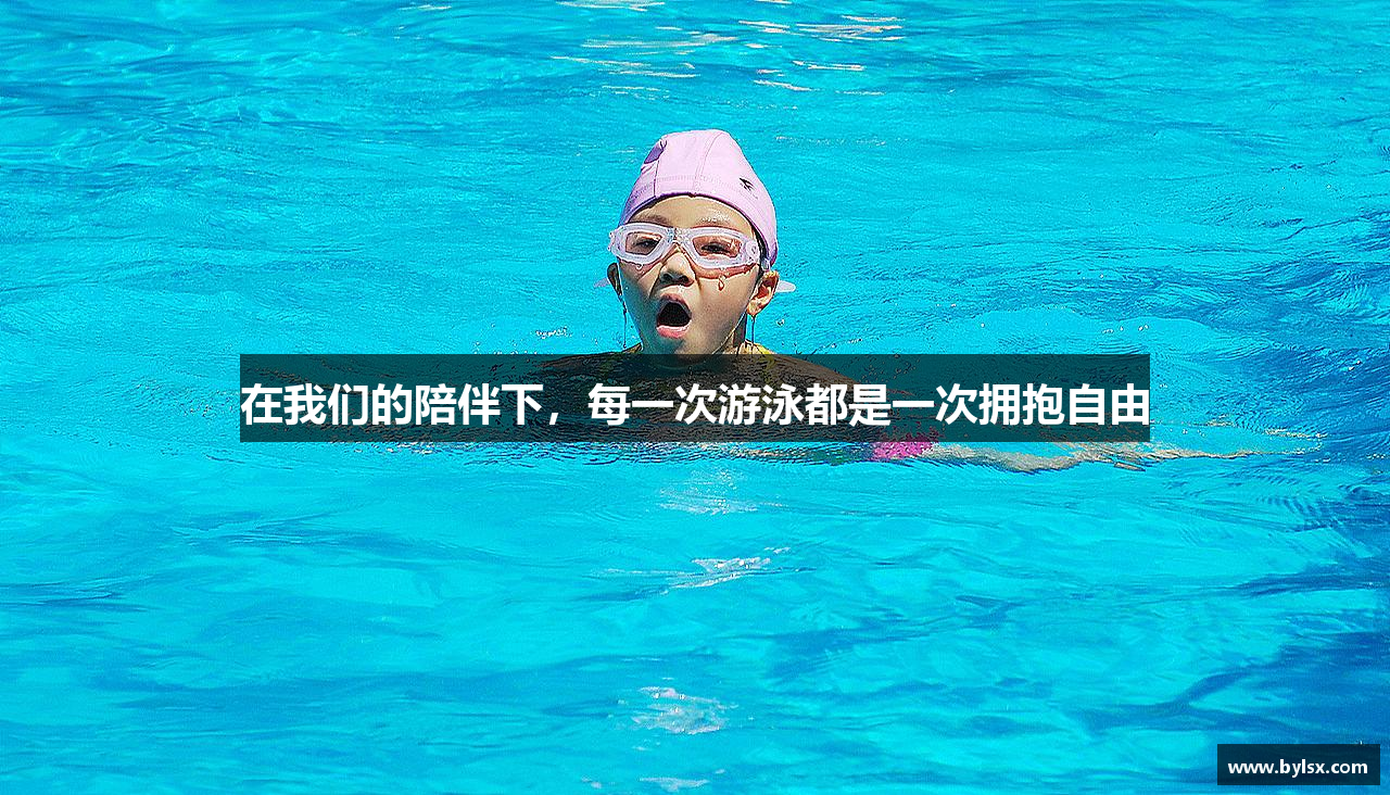 在我们的陪伴下，每一次游泳都是一次拥抱自由